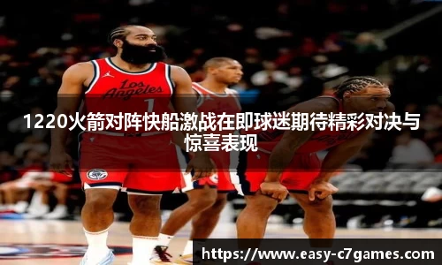 1220火箭对阵快船激战在即球迷期待精彩对决与惊喜表现